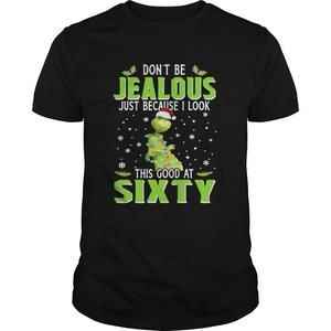 Grinch Dont Be Jealous Just Because I Look This Good At Sixty Shirt